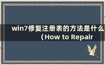 win7修复注册表的方法是什么（How to Repair theregistry in win7）